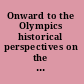 Onward to the Olympics historical perspectives on the Olympic Games /