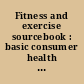 Fitness and exercise sourcebook : basic consumer health information about the benefits of physical fitness, including strength, endurance, longevity, weight loss, bone health, and stress management, with exercise guidelines for people of all ages and tips for maintaining motivation, measuring exercise intensity, preventing injuries, and exercising with a health condition : along with information on different types of exercises and exercise equipment, a glossary of related terms, and a directory of resources for additional help and information /