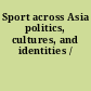 Sport across Asia politics, cultures, and identities /