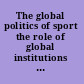 The global politics of sport the role of global institutions in sport /