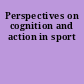 Perspectives on cognition and action in sport