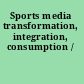Sports media transformation, integration, consumption /