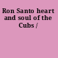 Ron Santo heart and soul of the Cubs /