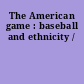 The American game : baseball and ethnicity /