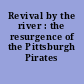 Revival by the river : the resurgence of the Pittsburgh Pirates /