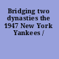 Bridging two dynasties the 1947 New York Yankees /