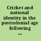 Cricket and national identity in the postcolonial age following on /