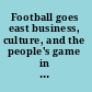 Football goes east business, culture, and the people's game in China, Japan, and South Korea /