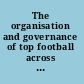 The organisation and governance of top football across Europe an institutional perspective /