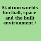 Stadium worlds football, space and the built environment /