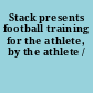 Stack presents football training for the athlete, by the athlete /