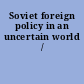 Soviet foreign policy in an uncertain world /