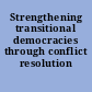 Strengthening transitional democracies through conflict resolution /