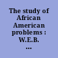 The study of African American problems : W.E.B. Du Bois's agenda, then and now /