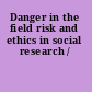 Danger in the field risk and ethics in social research /