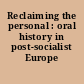 Reclaiming the personal : oral history in post-socialist Europe /