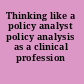 Thinking like a policy analyst policy analysis as a clinical profession /