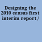 Designing the 2010 census first interim report /