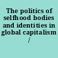 The politics of selfhood bodies and identities in global capitalism /