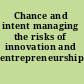 Chance and intent managing the risks of innovation and entrepreneurship /