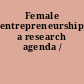 Female entrepreneurship a research agenda /