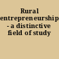 Rural entrepreneurship - a distinctive field of study