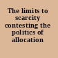 The limits to scarcity contesting the politics of allocation /