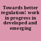 Towards better regulation! work in progress in developed and emerging markets