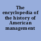 The encyclopedia of the history of American management /