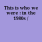 This is who we were : in the 1980s /