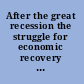 After the great recession the struggle for economic recovery and growth /