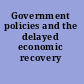 Government policies and the delayed economic recovery