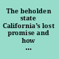 The beholden state California's lost promise and how to recapture it /