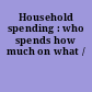 Household spending : who spends how much on what /