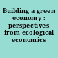 Building a green economy : perspectives from ecological economics /