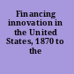 Financing innovation in the United States, 1870 to the present