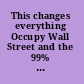 This changes everything Occupy Wall Street and the 99% movement /