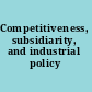 Competitiveness, subsidiarity, and industrial policy