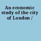 An economic study of the city of London /