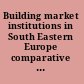 Building market institutions in South Eastern Europe comparative prospects for investment and private sector development /