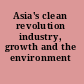 Asia's clean revolution industry, growth and the environment /