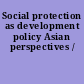 Social protection as development policy Asian perspectives /