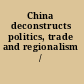 China deconstructs politics, trade and regionalism /