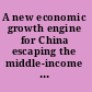 A new economic growth engine for China escaping the middle-income trap by not doing more of the same /