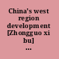 China's west region development [Zhongguo xi bu] : domestic strategies and global implications /
