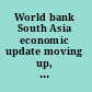 World bank South Asia economic update moving up, looking east.
