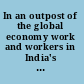 In an outpost of the global economy work and workers in India's information technology industry /