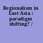 Regionalism in East Asia : paradigm shifting? /