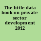 The little data book on private sector development 2012