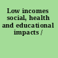 Low incomes social, health and educational impacts /